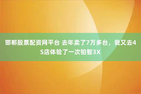 邯郸股票配资网平台 去年卖了7万多台，我又去4S店体验了一次铂智3X