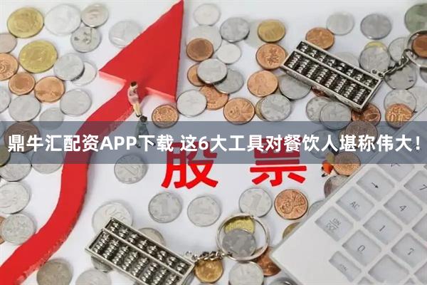 鼎牛汇配资APP下载 这6大工具对餐饮人堪称伟大！