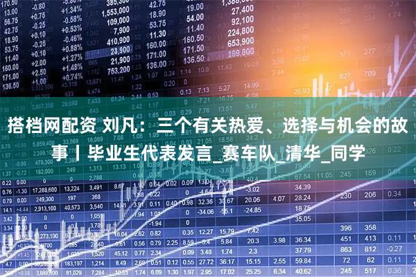 搭档网配资 刘凡：三个有关热爱、选择与机会的故事丨毕业生代表发言_赛车队_清华_同学