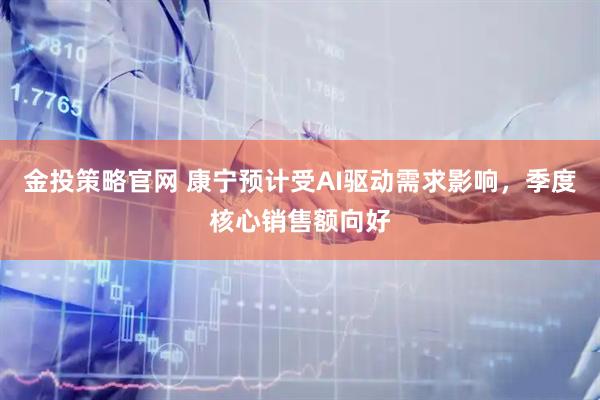 金投策略官网 康宁预计受AI驱动需求影响，季度核心销售额向好
