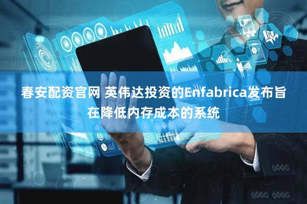 春安配资官网 英伟达投资的Enfabrica发布旨在降低内存成本的系统