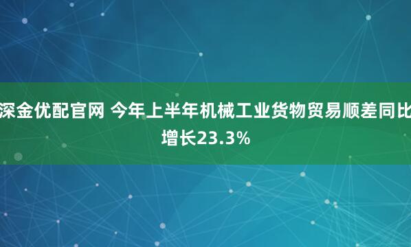 深金优配官网 今年上半年机械工业货物贸易顺差同比增长23.3%