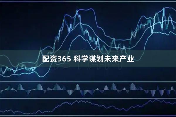 配资365 科学谋划未来产业